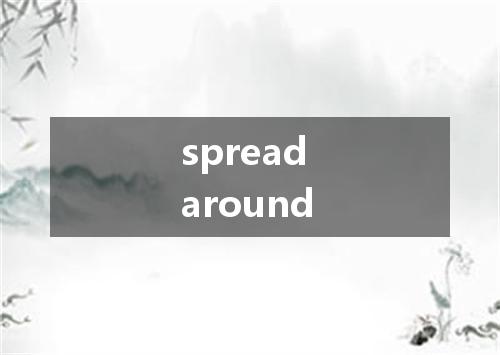 spread around是什么意思