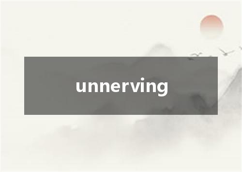 unnerving是什么意思