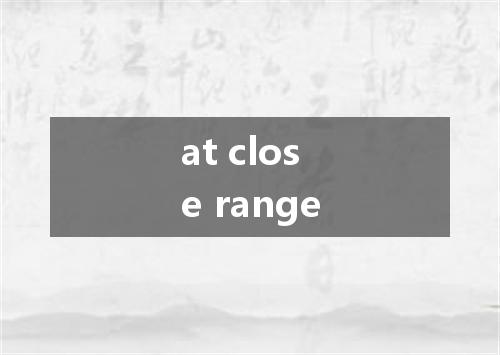 at close range是什么意思