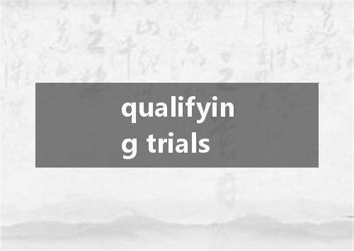 qualifying trials是什么意思