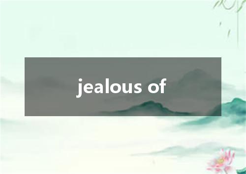 jealous of是什么意思
