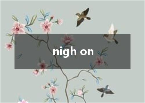 nigh on是什么意思