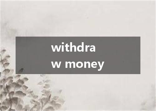 withdraw money是什么意思