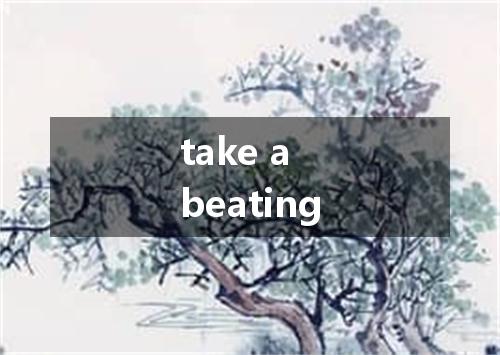 take a beating是什么意思