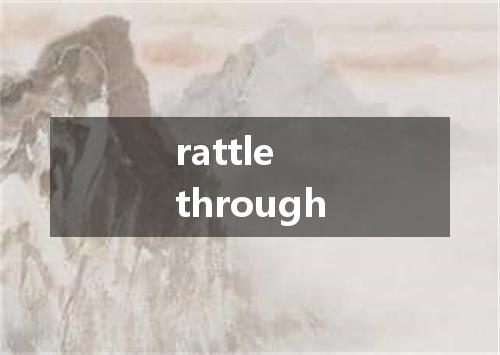 rattle through是什么意思