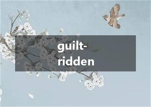 guilt-ridden是什么意思