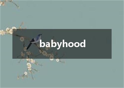 babyhood是什么意思