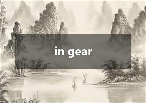 in gear是什么意思