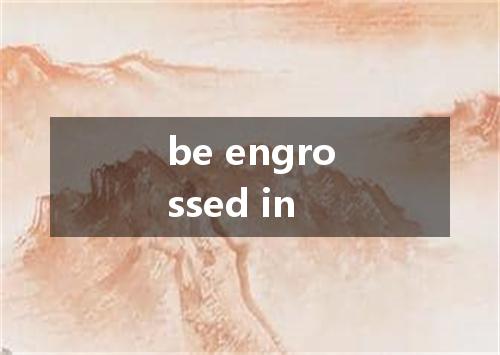 be engrossed in是什么意思