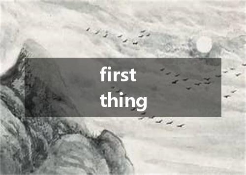 first thing是什么意思