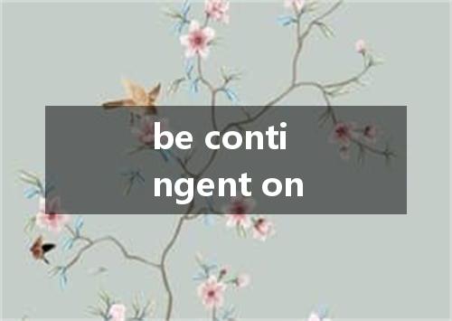 be contingent on是什么意思