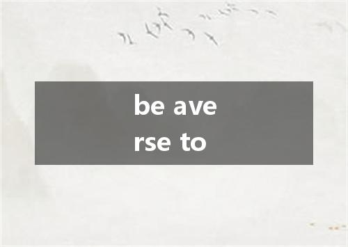 be averse to是什么意思