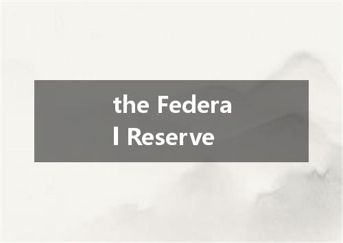 the Federal Reserve是什么意思