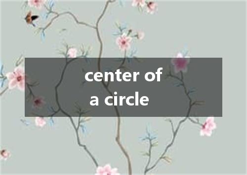 center of a circle是什么意思