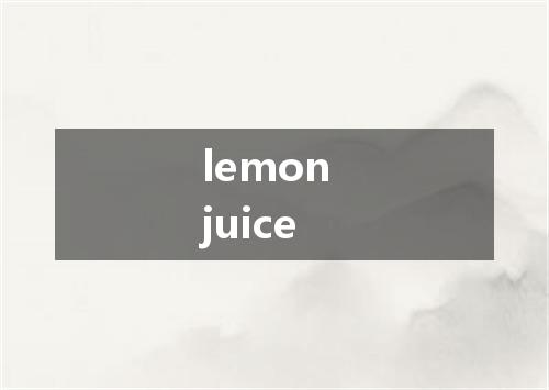 lemon juice是什么意思