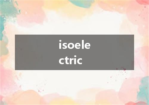 isoelectric是什么意思