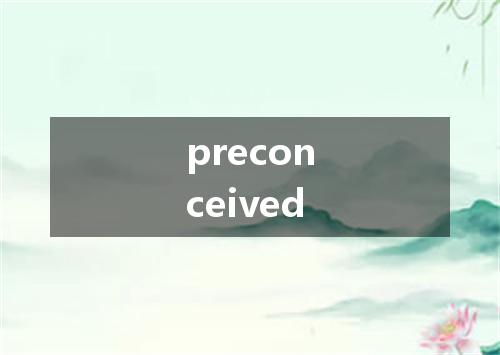 preconceived是什么意思