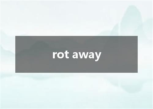 rot away是什么意思