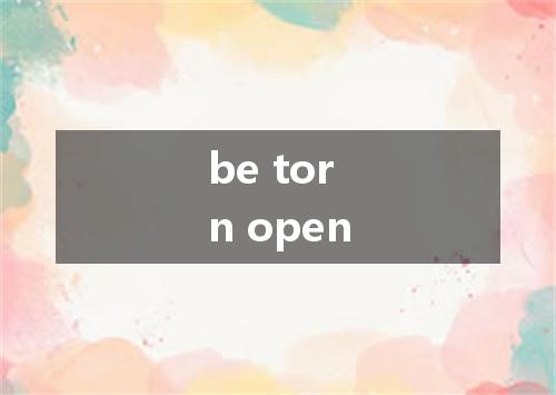 be torn open是什么意思
