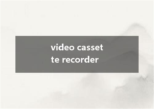 video cassette recorder是什么意思