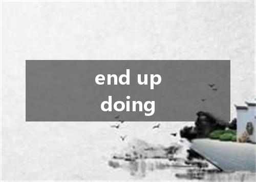 end up doing是什么意思