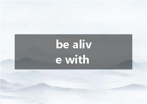 be alive with是什么意思