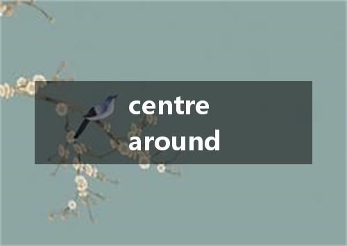 centre around是什么意思