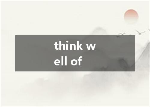 think well of是什么意思