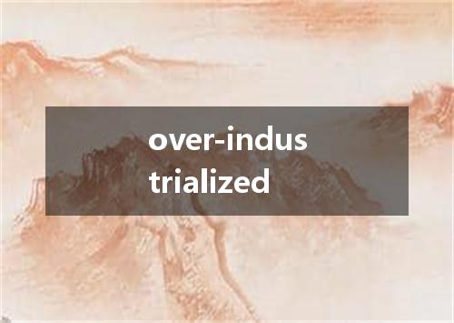 over-industrialized是什么意思
