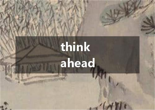 think ahead是什么意思