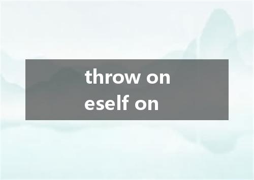throw oneself on是什么意思
