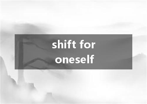shift for oneself是什么意思