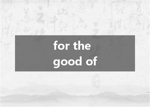 for the good of是什么意思