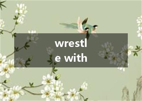 wrestle with是什么意思