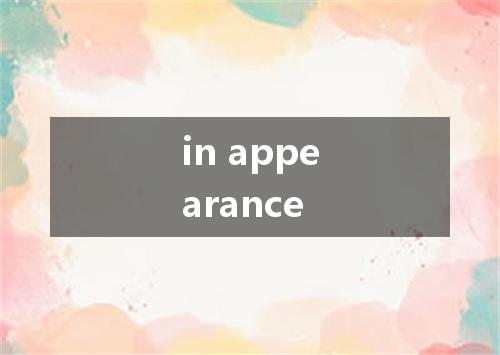 in appearance是什么意思