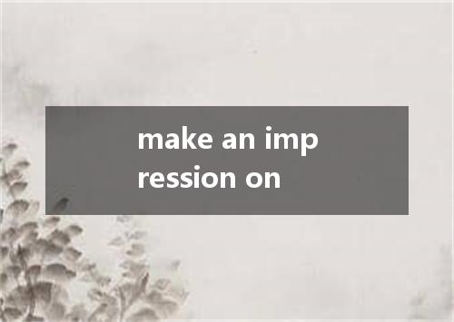make an impression on是什么意思