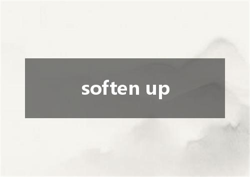 soften up是什么意思
