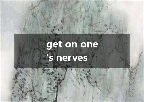 get on one's nerves是什么意思