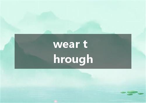 wear through是什么意思