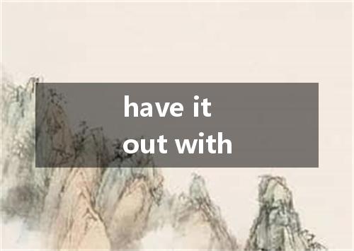 have it out with是什么意思