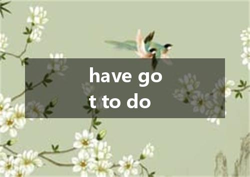 have got to do是什么意思