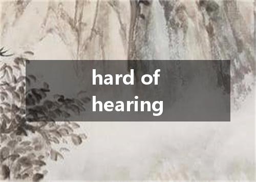 hard of hearing是什么意思