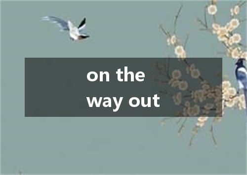 on the way out是什么意思