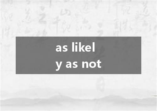 as likely as not是什么意思
