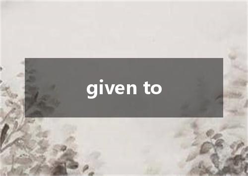 given to是什么意思