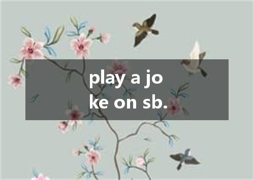 play a joke on sb.是什么意思
