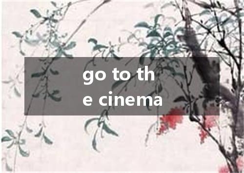 go to the cinema是什么意思