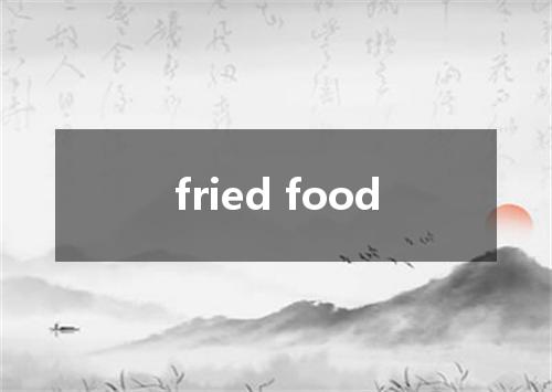fried food是什么意思