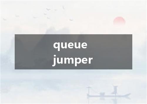 queue jumper是什么意思
