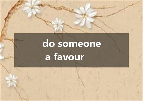 do someone a favour是什么意思